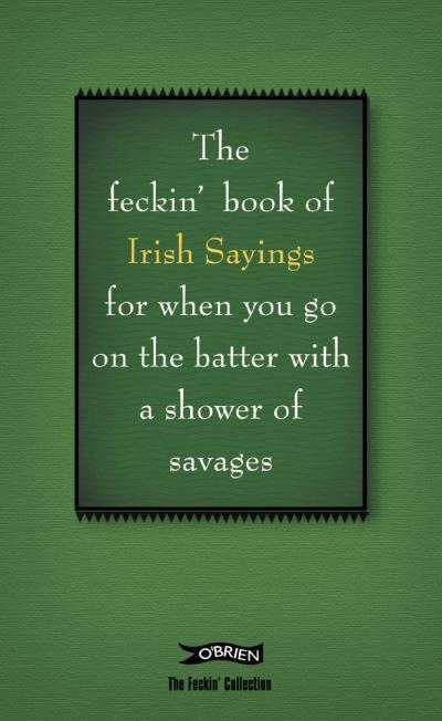 The Feckin' Book of Irish Sayings For When You Go on the Bat