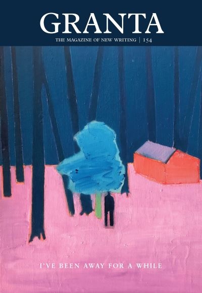 Granta 154: I've Been Away For a While