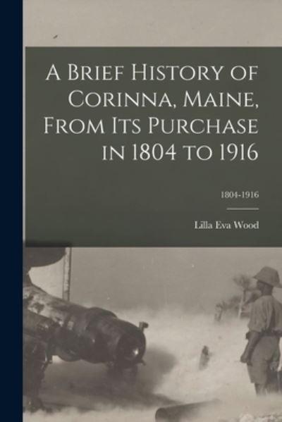 A Brief History of Corinna, Maine, From Its Purchase in 1804 To 1916; 1804-1916
