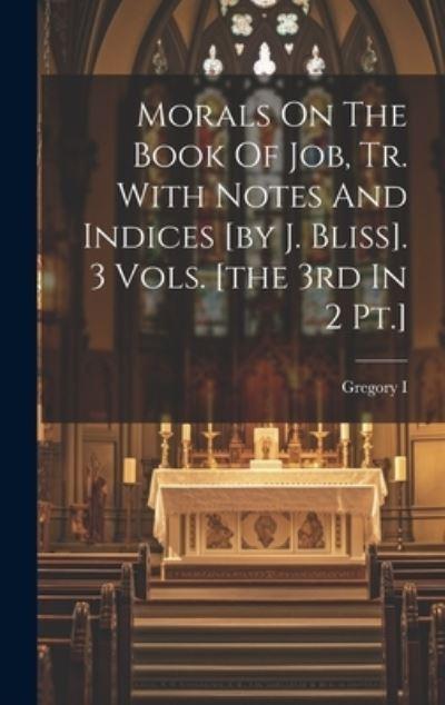 Morals On The Book Of Job, Tr. With Notes And Indices [By J. Bliss]. 3 Vols. [the 3rd In 2 Pt.]