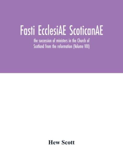 Fasti EcclesiAE ScoticanAE; the Succession of Ministers in the Church of Scotland From the Reformation (Volume VIII)