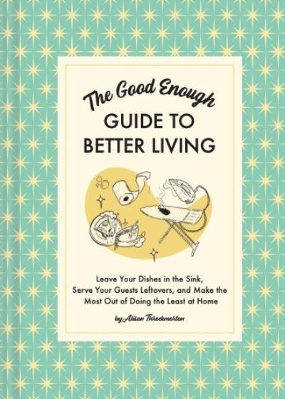 The Good Enough Guide To Better Living