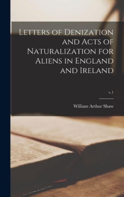Letters of Denization and Acts of Naturalization For Aliens in England and Ireland; V.1