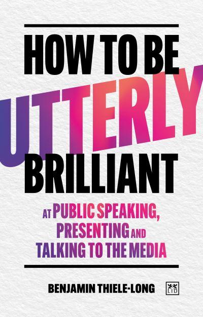 How To Be Utterly Brilliant At Public Speaking, Presenting and Talking To the Media