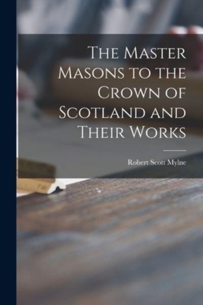 The Master Masons To the Crown of Scotland and Their Works