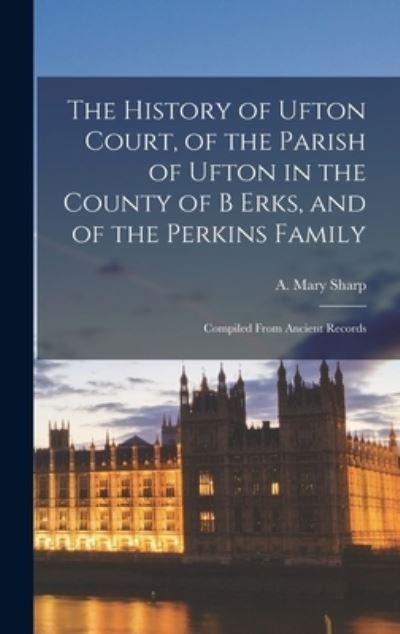 The History of Ufton Court, of the Parish of Ufton in the County of B Erks, and of the Perkins Family