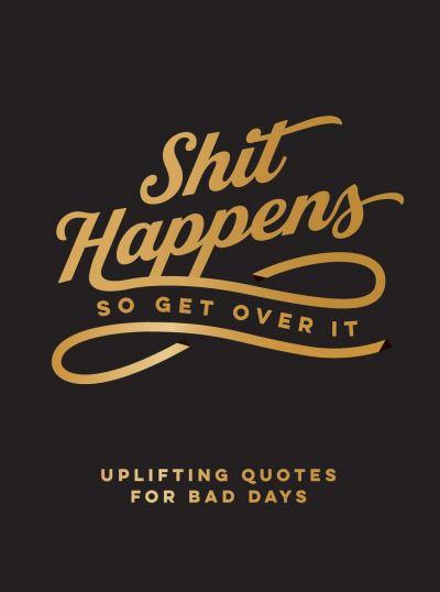 Shit Happens So Get Over it