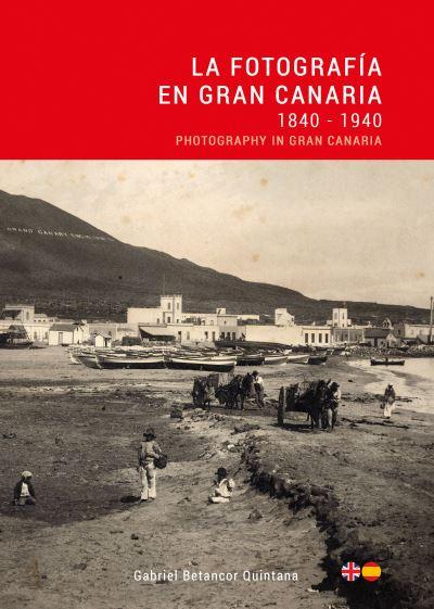 La Fotografía En Gran Canaria: 1840 - 1940 / Photography in Gran Canaria