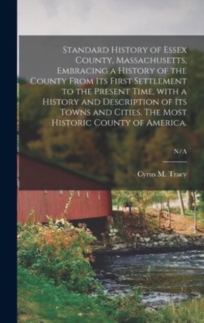 Standard History of Essex County, Massachusetts, Embracing a History of the County From Its First Settlement To the Present Time, With a History and Description of Its Towns and Cities. The Most Historic County of America.; N/A