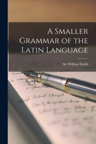 A Smaller Grammar of the Latin Language [Microform]