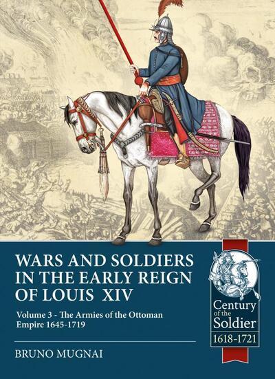 Wars and Soldiers in the Early Reign of Louis XIV. Volume 3 The Armies of the Ottoman Empire 1645-1718