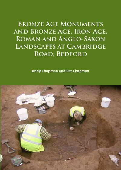 Bronze Age Monuments and Bronze Age, Iron Age, Roman and Anglo-Saxon Landscapes At Cambridge Road, Bedford
