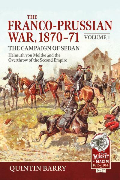 The Franco-Prussian War, 1870-71. Volume 1 The Campaign of Sedan - Helmuth Von Moltke and the Overthrow of the Second Empire