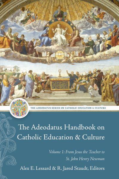 The Adeodatus Handbook on Catholic Education & Culture. Volume 1 From Jesus the Teacher To St. John Henry Newman