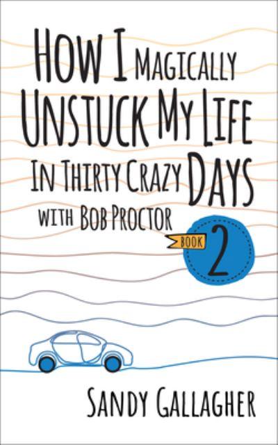 How I Magically Unstuck My Life in Thirty Crazy Days With Bob Proctor Book 2