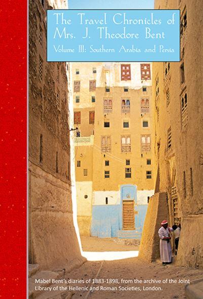 The Travel Chronicles of Mrs J. Theodore Bent. Volume III: Southern Arabia and Persia