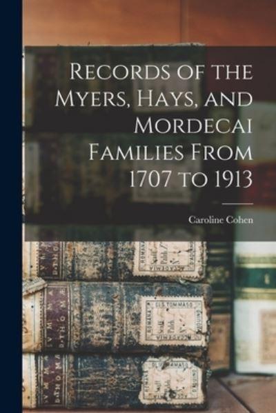 Records of the Myers, Hays, and Mordecai Families From 1707 To 1913