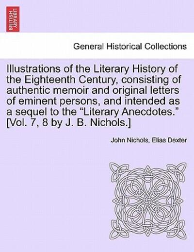 Illustrations of the Literary History of the Eighteenth Century, Consisting of Authentic Memoir and Original Letters of Eminent Persons, and Intended As a Sequel To the "Literary Anecdotes." [Vol. 7, 8 By J. B. Nichols.] Vol. II