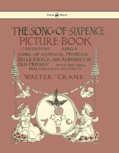The Song of Sixpence Picture Book - Containing Sing a Song of Sixpence, Princess Belle Etoile, an Alphabet of Old Friends - Illustrated By Walter Crane