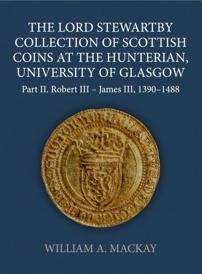 The Lord Stewartby Collection of Scottish Coins At the Hunterian, University of Glasgow. Part II Robert III-James VI, 1390-1488