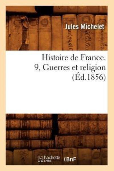 Histoire De France. 9, Guerres Et Religion (Éd.1856)