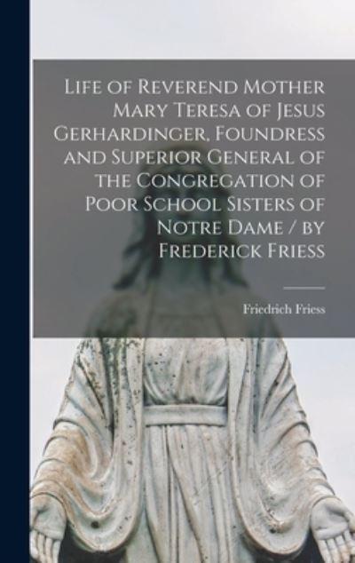 Life of Reverend Mother Mary Teresa of Jesus Gerhardinger, Foundress and Superior General of the Congregation of Poor School Sisters of Notre Dame / By Frederick Friess