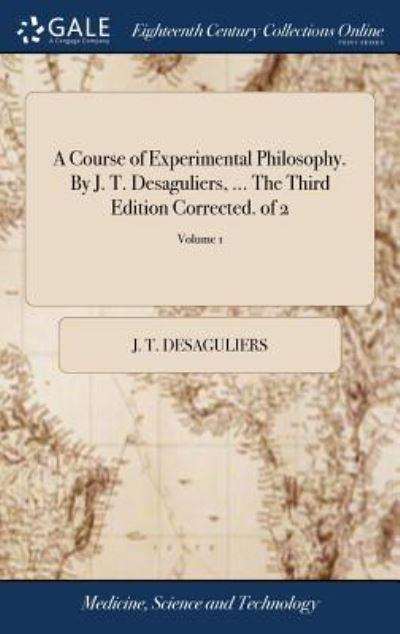 A Course of Experimental Philosophy. By J. T. Desaguliers, .