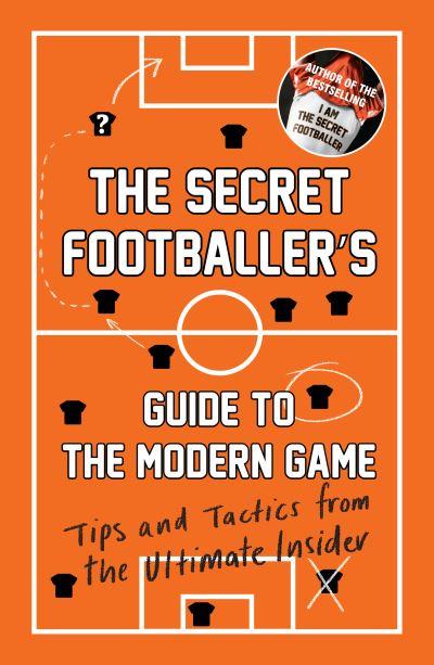 The Secret Footballer's Guide To the Modern Game