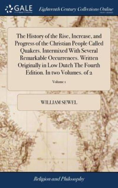 The History of the Rise, Increase, and Progress of the Christian People Called Quakers. Intermixed With Several Remarkable Occurrences. Written Originally in Low Dutch The Fourth Edition. In Two Volumes. of 2; Volume 1