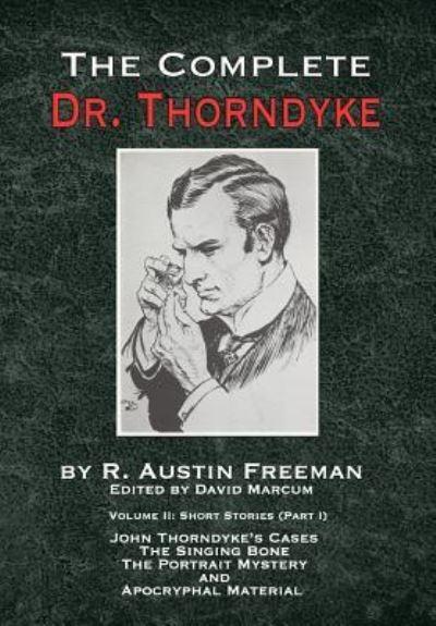 The Complete Dr. Thorndyke. Volume II Stories From John Thorndyke's Cases, The Singing Bone, The Great Portrait Mystery and Apocryphal Material