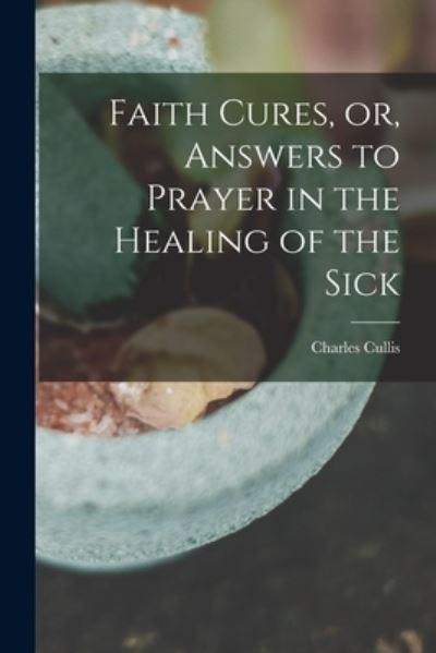 Faith Cures, or, Answers To Prayer in the Healing of the Sick