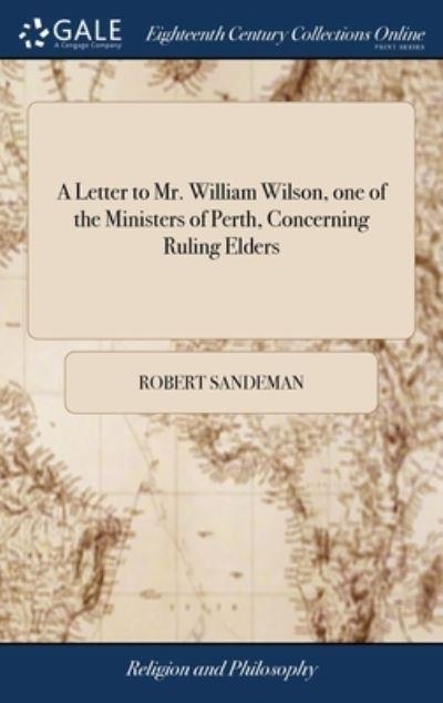 A Letter To Mr. William Wilson, One of the Ministers of Perth, Concerning Ruling Elders