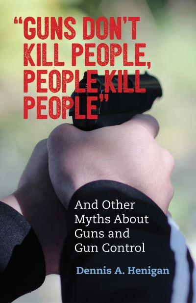 Guns Don't Kill People, People Kill People and Other Myths About Gun Control