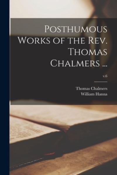 Posthumous Works of the Rev. Thomas Chalmers ...; V.6