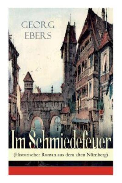 Im Schmiedefeuer (Historischer Roman Aus Dem Alten Nürnberg)