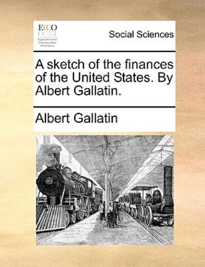 A Sketch of the Finances of the United States. By Albert Gal