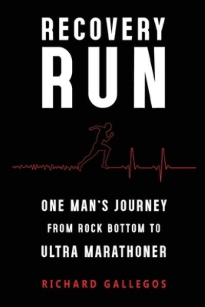 Recovery Run: One Man's Journey From Rock Bottom To Ultra Marathoner