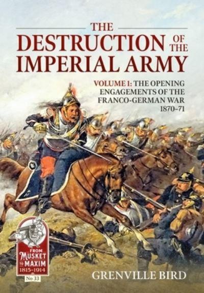 The Destruction of the Imperial Army. Volume 1 The Opening Engagements of the Franco-German War, 1870-1871