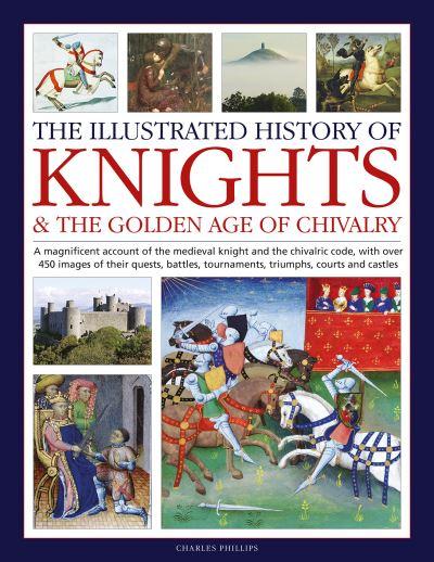 The Illustrated History of Knights & the Golden Age of Chivalry
