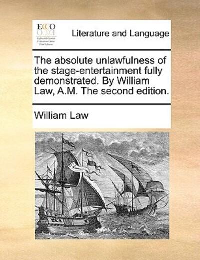 The Absolute Unlawfulness of the Stage-Entertainment Fully Demonstrated. By William Law, A.M. the Second Edition.