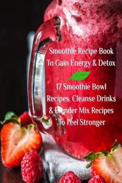 Smoothie Recipe Book To Gain Energy & Detox 17 Smoothie Bowl