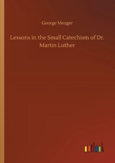 Lessons in the Small Catechism of Dr. Martin Luther