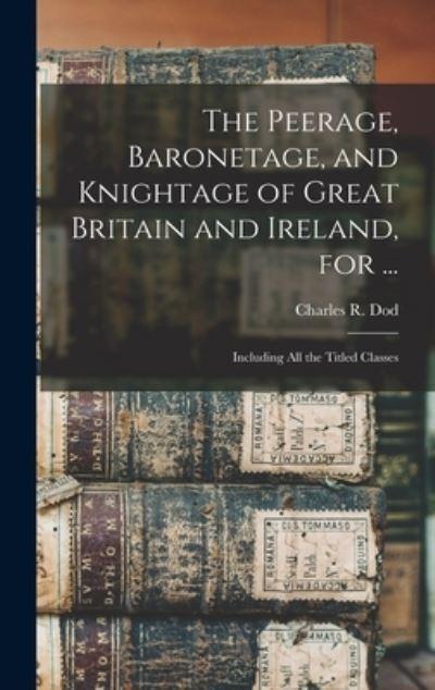 The Peerage, Baronetage, and Knightage of Great Britain and Ireland, For ...