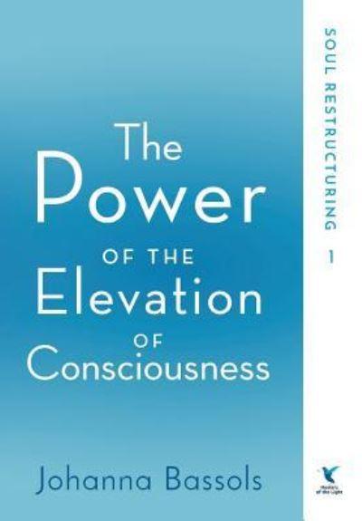 The Power of the Elevation of Consciousness. Book 1 Soul Restructuring : Release Disease, Pain and Suffering Through Awareness of the True Self