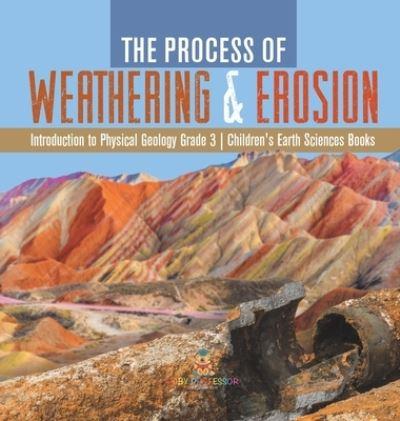 The Process of Weathering & Erosion Introduction To Physical Geology Grade 3 Children's Earth Sciences Books