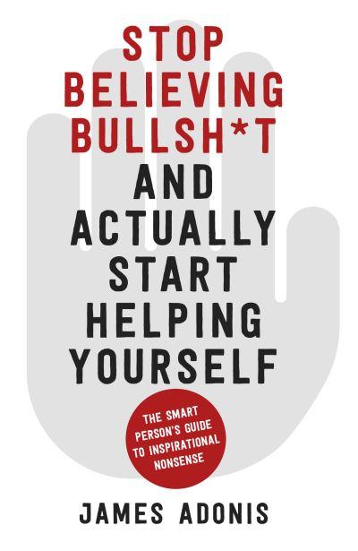 Stop Believing Bullsh*T and Actually Start Helping Yourself
