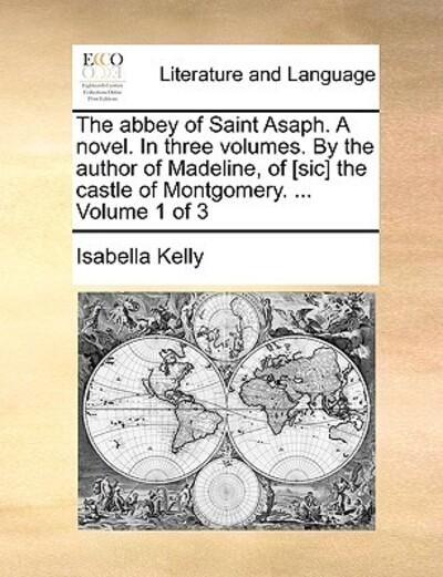 The Abbey of Saint Asaph. A Novel. In Three Volumes. By the Author of Madeline, of [Sic] the Castle of Montgomery. ... Volume 1 of 3