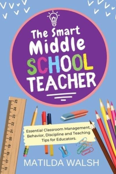The Smart Middle School Teacher - Essential Classroom Management, Behavior, Discipline and Teaching Tips For Educators