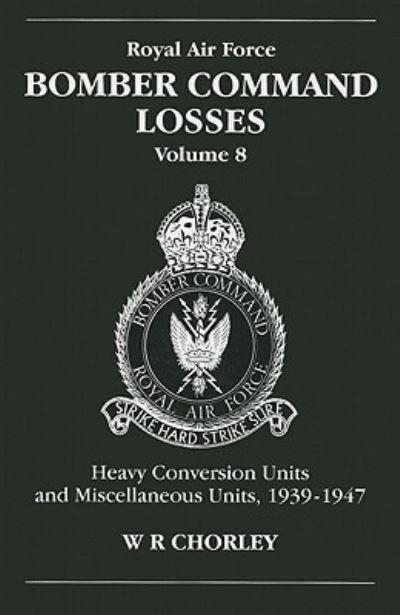 Royal Air Force Bomber Command Losses. Vol. 8 Heavy Conversion Units and Miscellaneous Units, 1939 To 1947