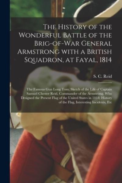 The History of the Wonderful Battle of the Brig-of-War General Armstrong With a British Squadron, At Fayal, 1814 [Microform]